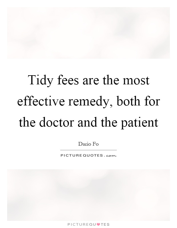Tidy fees are the most effective remedy, both for the doctor and the patient Picture Quote #1