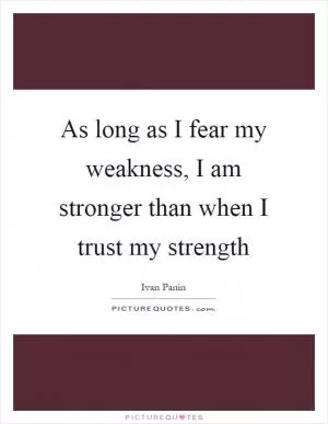 As long as I fear my weakness, I am stronger than when I trust my strength Picture Quote #1