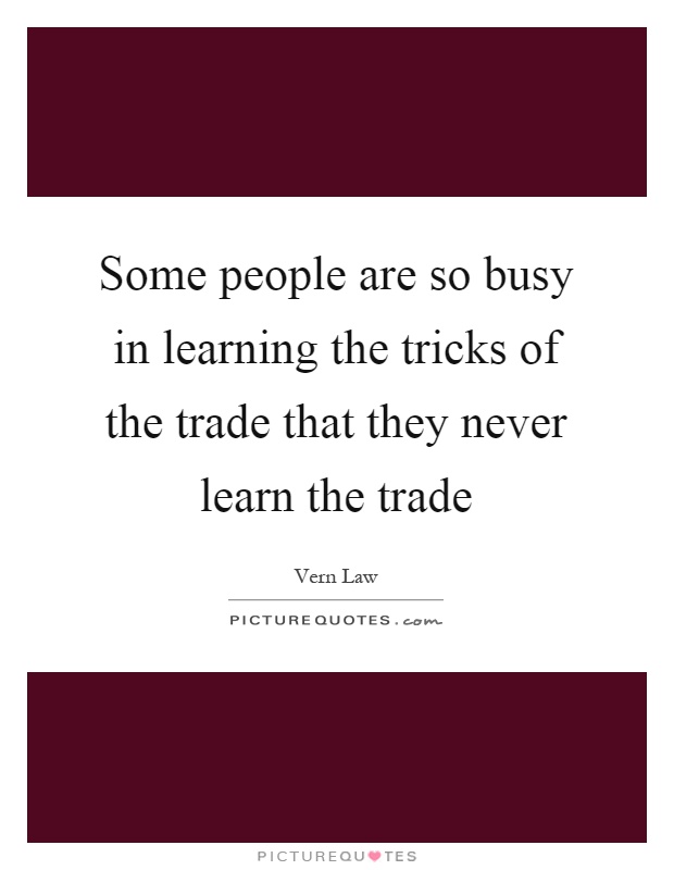 Some people are so busy in learning the tricks of the trade that they never learn the trade Picture Quote #1