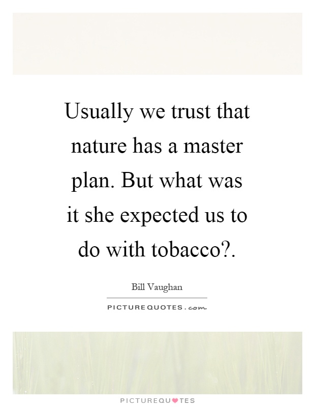 Usually we trust that nature has a master plan. But what was it she expected us to do with tobacco? Picture Quote #1