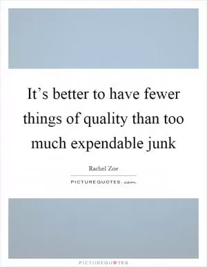 It’s better to have fewer things of quality than too much expendable junk Picture Quote #1