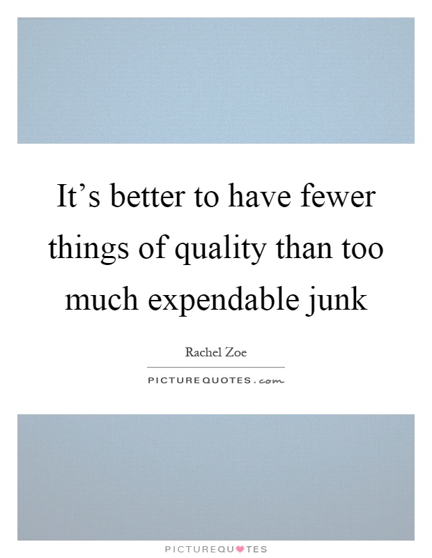 It's better to have fewer things of quality than too much expendable junk Picture Quote #1