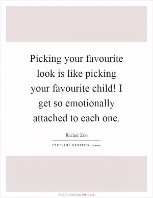 Picking your favourite look is like picking your favourite child! I get so emotionally attached to each one Picture Quote #1