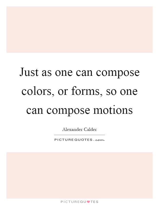 Just as one can compose colors, or forms, so one can compose motions Picture Quote #1