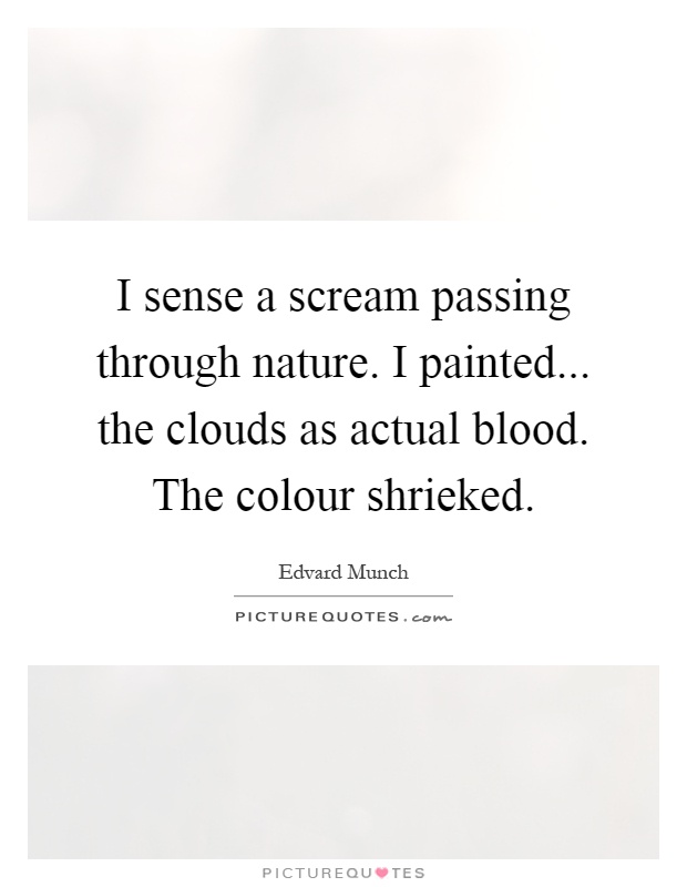 I sense a scream passing through nature. I painted... the clouds as actual blood. The colour shrieked Picture Quote #1