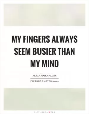 My fingers always seem busier than my mind Picture Quote #1