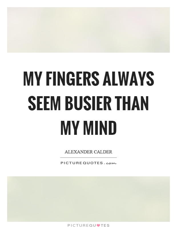My fingers always seem busier than my mind Picture Quote #1