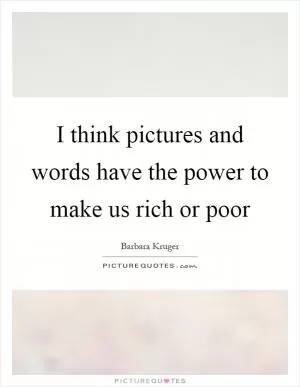 I think pictures and words have the power to make us rich or poor Picture Quote #1