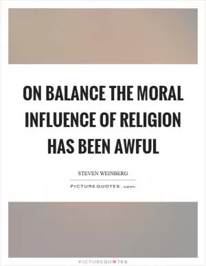 On balance the moral influence of religion has been awful Picture Quote #1