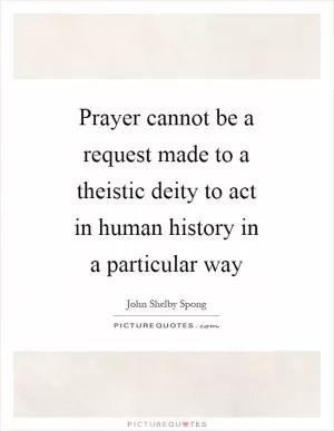 Prayer cannot be a request made to a theistic deity to act in human history in a particular way Picture Quote #1