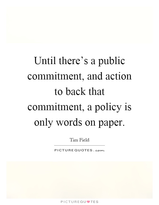 Until there's a public commitment, and action to back that commitment, a policy is only words on paper Picture Quote #1