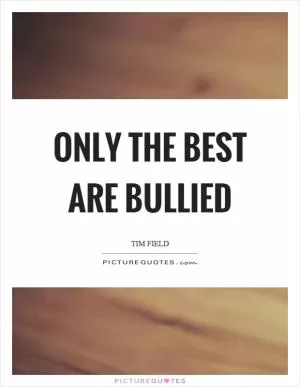 Only the best are bullied Picture Quote #1