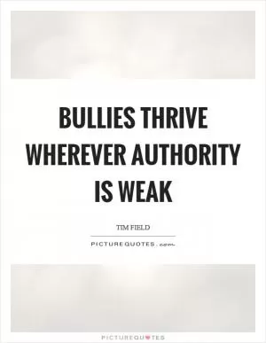 Bullies thrive wherever authority is weak Picture Quote #1