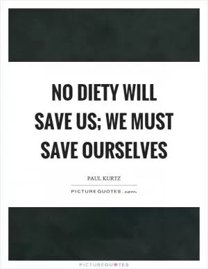 No diety will save us; we must save ourselves Picture Quote #1