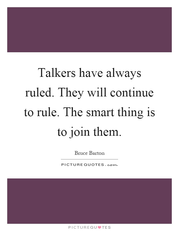 Talkers have always ruled. They will continue to rule. The smart thing is to join them Picture Quote #1