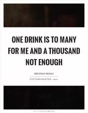 One drink is to many for me and a thousand not enough Picture Quote #1