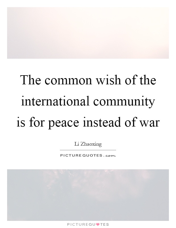 The common wish of the international community is for peace instead of war Picture Quote #1