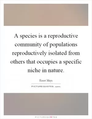 A species is a reproductive community of populations reproductively isolated from others that occupies a specific niche in nature Picture Quote #1