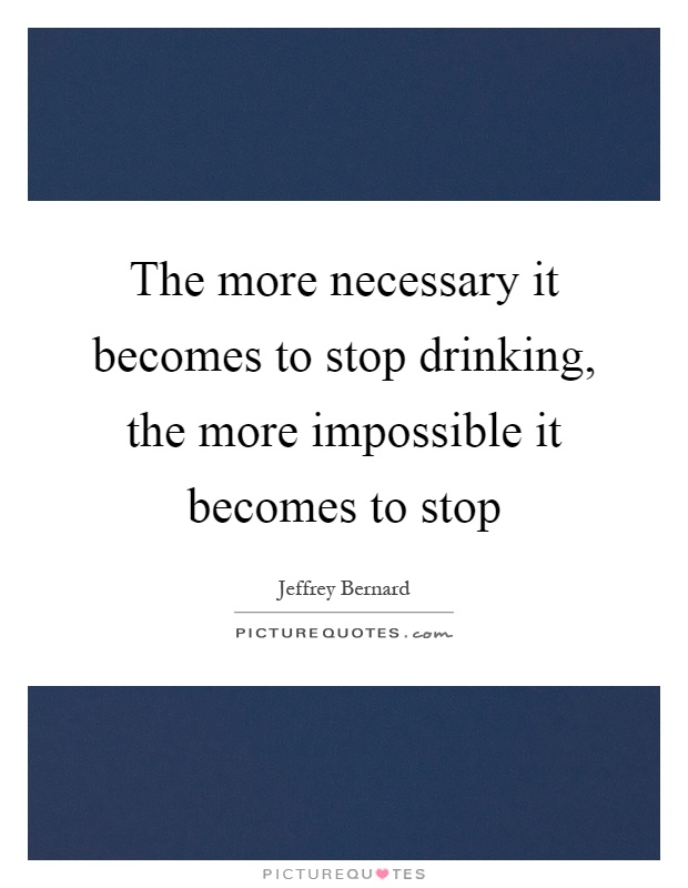 The more necessary it becomes to stop drinking, the more impossible it becomes to stop Picture Quote #1