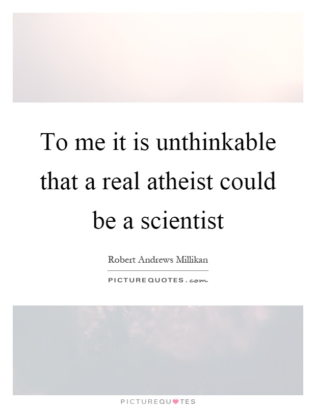 To me it is unthinkable that a real atheist could be a scientist Picture Quote #1