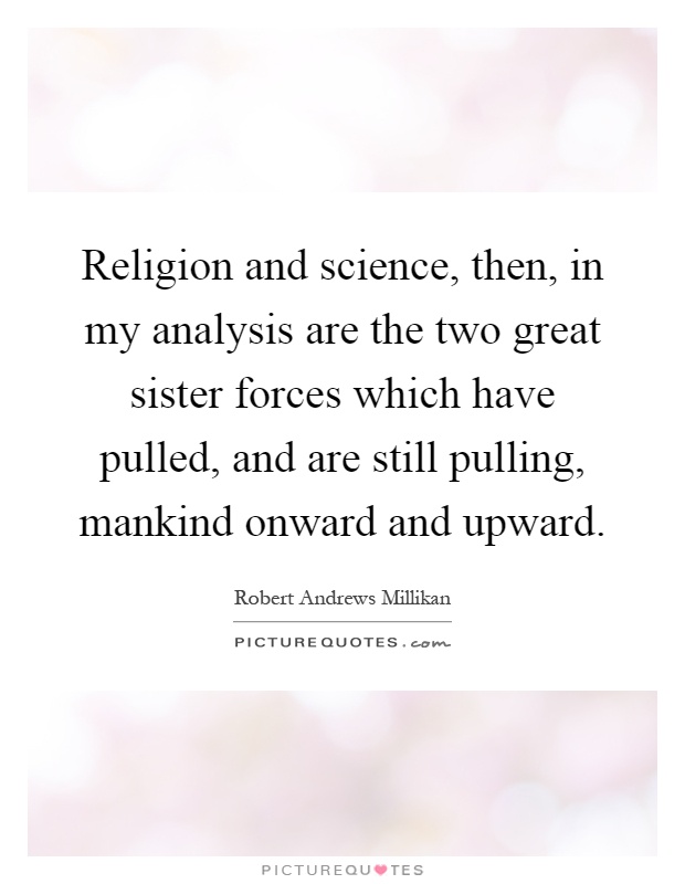 Religion and science, then, in my analysis are the two great sister forces which have pulled, and are still pulling, mankind onward and upward Picture Quote #1