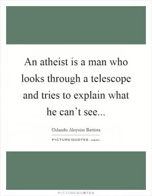 An atheist is a man who looks through a telescope and tries to explain what he can’t see Picture Quote #1