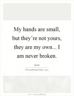 My hands are small, but they’re not yours, they are my own... I am never broken Picture Quote #1