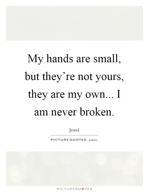 My hands are small, but they're not yours, they are my own... I am never broken Picture Quote #1