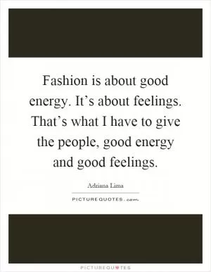 Fashion is about good energy. It’s about feelings. That’s what I have to give the people, good energy and good feelings Picture Quote #1