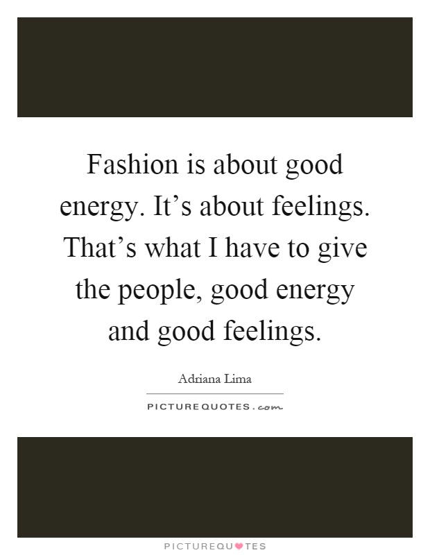 Fashion is about good energy. It's about feelings. That's what I have to give the people, good energy and good feelings Picture Quote #1