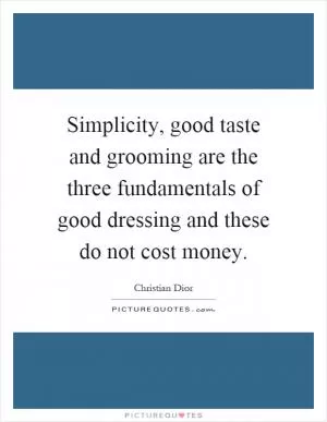Simplicity, good taste and grooming are the three fundamentals of good dressing and these do not cost money Picture Quote #1