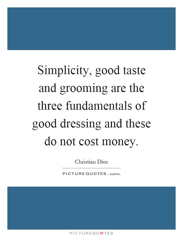 Simplicity, good taste and grooming are the three fundamentals of good dressing and these do not cost money Picture Quote #1