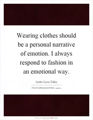 Wearing clothes should be a personal narrative of emotion. I always respond to fashion in an emotional way Picture Quote #1