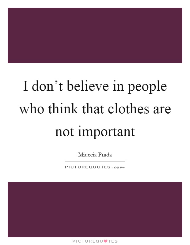 I don't believe in people who think that clothes are not important Picture Quote #1