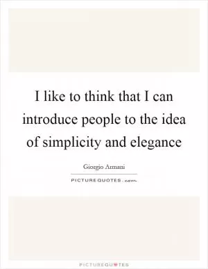 I like to think that I can introduce people to the idea of simplicity and elegance Picture Quote #1