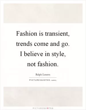Fashion is transient, trends come and go. I believe in style, not fashion Picture Quote #1