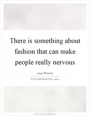 There is something about fashion that can make people really nervous Picture Quote #1