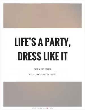 Life’s a party, dress like it Picture Quote #1