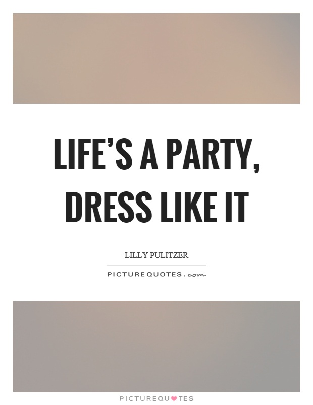 Life's a party, dress like it Picture Quote #1