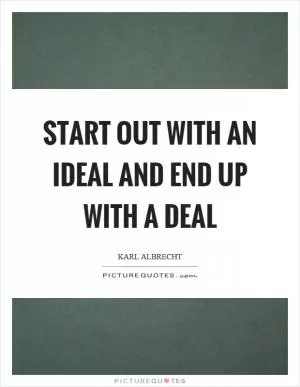 Start out with an ideal and end up with a deal Picture Quote #1