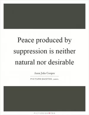 Peace produced by suppression is neither natural nor desirable Picture Quote #1
