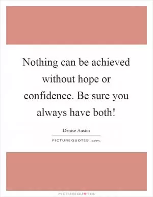 Nothing can be achieved without hope or confidence. Be sure you always have both! Picture Quote #1