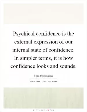 Psychical confidence is the external expression of our internal state of confidence. In simpler terms, it is how confidence looks and sounds Picture Quote #1