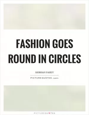 Fashion goes round in circles Picture Quote #1