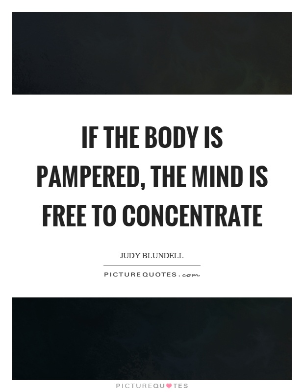 If the body is pampered, the mind is free to concentrate Picture Quote #1