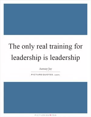 The only real training for leadership is leadership Picture Quote #1