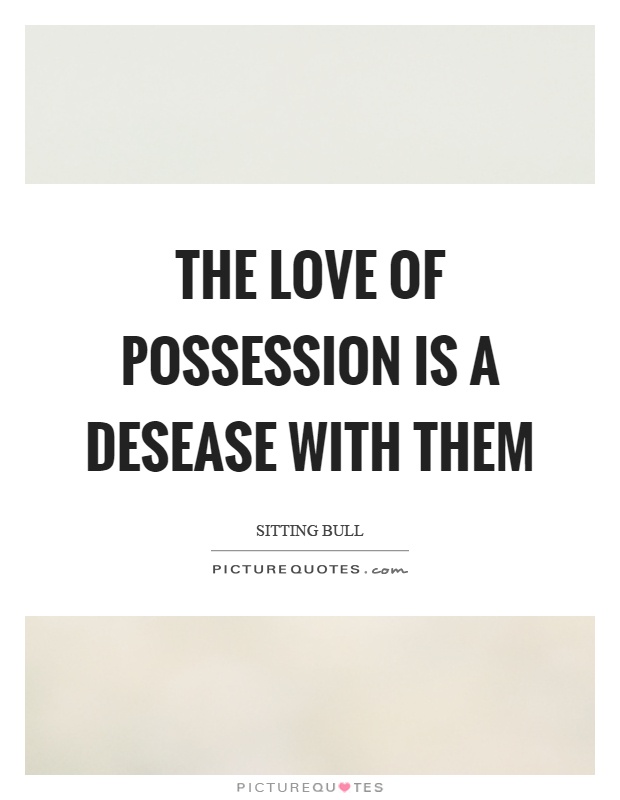 The love of possession is a desease with them Picture Quote #1