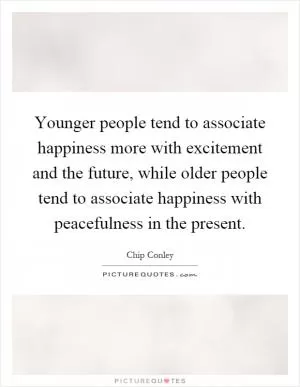 Younger people tend to associate happiness more with excitement and the future, while older people tend to associate happiness with peacefulness in the present Picture Quote #1