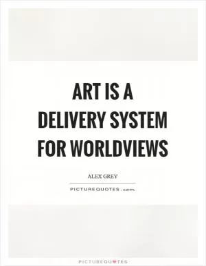 Art is a delivery system for worldviews Picture Quote #1