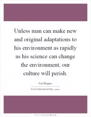 Unless man can make new and original adaptations to his environment as rapidly as his science can change the environment, our culture will perish Picture Quote #1